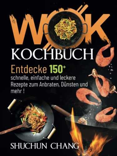 Wok Kochbuch: Entdecke 150 schnelle, einfache und leckere Rezepte zum Anbraten, Dünsten und mehr!