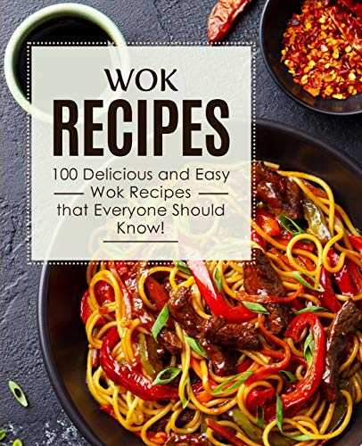 Wok Recipes: 100 Delicious and Easy Wok Recipes that Everyone Should Know! (2nd Edition)